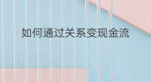 如何通过关系变现金流 如何改变现金流管理