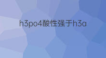h3po4酸性强于h3aso3的原因 H3AsO4酸性为什么甜H3AsO3