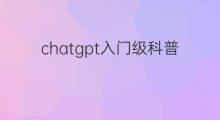 chatgpt入门级科普(chatgpt科普)