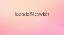 lazada对比wish wish和lazada区别