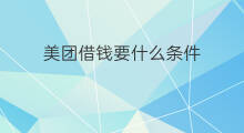 美团借钱要什么条件 挂美团外卖要什么条件