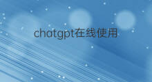 chatgpt在线使用 chatgpt在线使用教程
