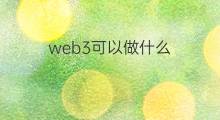 web3可以做什么 web3到底做什么