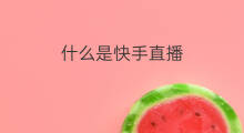 什么是快手直播 快手直播什么是直播任务