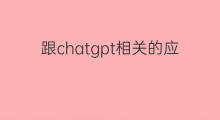 跟chatgpt相关的应用软件(chatgpt相关)
