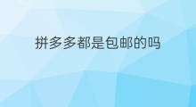 拼多多都是包邮的吗 拼多多包邮全国吗