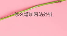怎么增加网站外链 如何增加外链网站