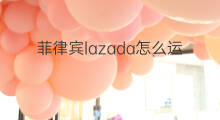 菲律宾lazada怎么运营 lazada菲律宾运费怎么计算