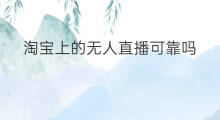 淘宝上的无人直播可靠吗 淘宝可靠吗