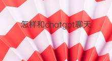 怎样和chatgpt聊天(怎样和chatGPT聊天)