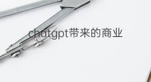 chatgpt带来的商业机会 chatgpt带来的个人商业机会