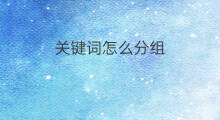 关键词怎么分组 怎么拓展关键词