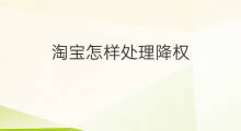 淘宝怎样处理降权 淘宝降权多久到期处理