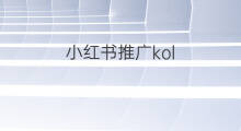 小红书推广kol 快手kol种草怎么推广