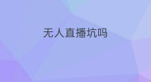 无人直播坑吗 无人直播有坑吗