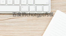 百度的chatgpt内核是谁的(chatgpt是百度的吗)