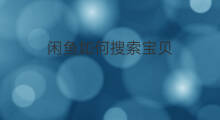 闲鱼如何搜索宝贝 闲鱼如何搜索别人的闲鱼号