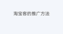 淘宝客的推广方法 淘宝的推广方法