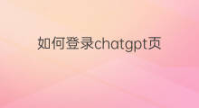 如何登录chatgpt页面(chatgpt登录页面)