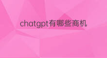 chatgpt有哪些商机 ChatGPT有哪些商机