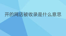 开的网店被收录是什么意思 合唱被收录是什么意思