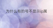 为什么有的号不显示ip属地 为什么抖音有的号不显示IP属地