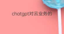 chatgpt对云业务的影响 chatgpt对律师的影响