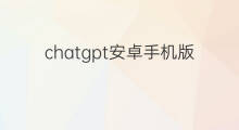 chatgpt安卓手机版怎么用 chatgpt手机版安卓