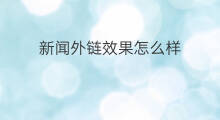 新闻外链效果怎么样 外链有哪些效果