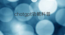 chatgpt功能科普(chatgpt科普)
