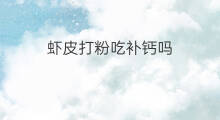 虾皮打粉吃补钙吗 吃虾皮真能补钙吗