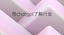 用chatgpt了解行业(用chatgpt了解留学学校)