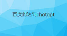 百度能达到chatgpt水平吗(百度能推出chatgpt吗)