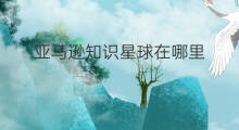 亚马逊知识星球在哪里 知识星球号在哪里