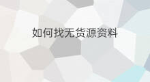 如何找无货源资料 礼品无货源在哪找货源