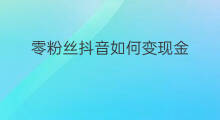 零粉丝抖音如何变现金 抖音上怎么把粉丝变现金