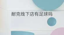耐克线下店有足球吗 耐克线下店有ep吗