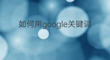 如何用google关键词 如何用关键词介绍产品