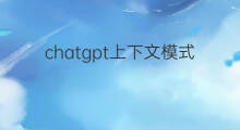 chatgpt上下文模式 chatgpt上下文关联