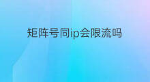 矩阵号同ip会限流吗 ip矩阵矩阵号是哪个