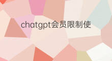 chatgpt会员限制使用次数吗 chatgpt使用次数限制