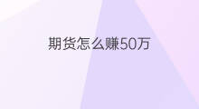 期货怎么赚50万 期货怎么赚20万