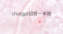 chatgpt回答一半就终止了 chatgpt总是回答一半