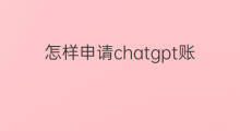 怎样申请chatgpt账户 chatgpt账户申请