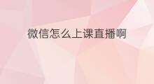 微信怎么上课直播啊 微信群聊怎么直播上课听课