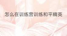 怎么在训练营训练和平精英 和平精英训练营拍什么