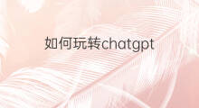 如何玩转chatgpt 如何玩转ChatGPT