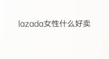 lazada女性什么好卖 泰国lazada什么好卖