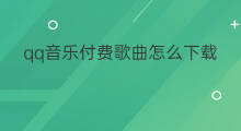 qq音乐付费歌曲怎么下载 qq音乐付费的歌曲怎么下载