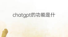 chatgpt的功能是什么 chatgpt最强大的功能是什么